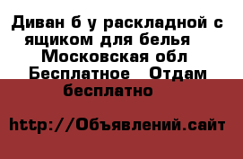 Диван б/у раскладной с ящиком для белья  - Московская обл. Бесплатное » Отдам бесплатно   